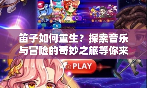 笛子如何重生？探索音樂(lè)與冒險(xiǎn)的奇妙之旅等你來(lái)揭秘！