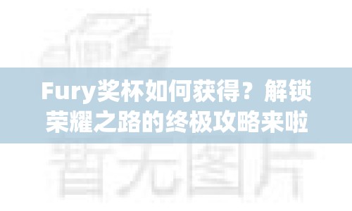 Fury獎(jiǎng)杯如何獲得？解鎖榮耀之路的終極攻略來(lái)啦！