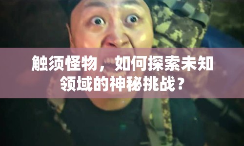 觸須怪物，如何探索未知領(lǐng)域的神秘挑戰(zhàn)？