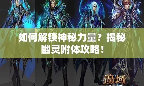 如何解鎖神秘力量？揭秘幽靈附體攻略！