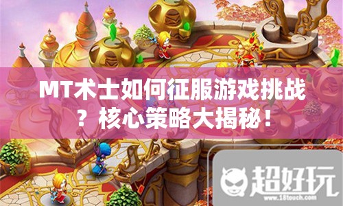MT術士如何征服游戲挑戰(zhàn)？核心策略大揭秘！