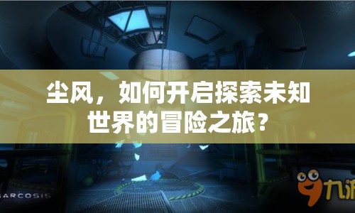 塵風(fēng)，如何開啟探索未知世界的冒險(xiǎn)之旅？