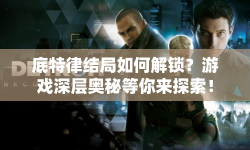 底特律結局如何解鎖？游戲深層奧秘等你來探索！