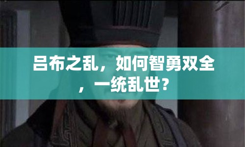 呂布之亂，如何智勇雙全，一統(tǒng)亂世？