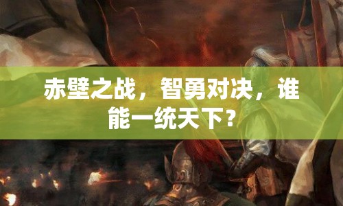 赤壁之戰(zhàn)，智勇對決，誰能一統(tǒng)天下？