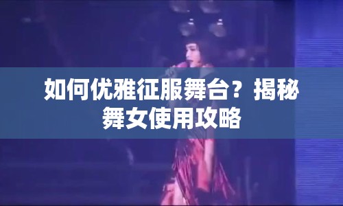 如何優(yōu)雅征服舞臺？揭秘舞女使用攻略