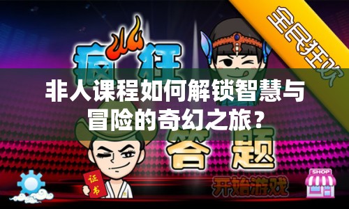 非人課程如何解鎖智慧與冒險(xiǎn)的奇幻之旅？