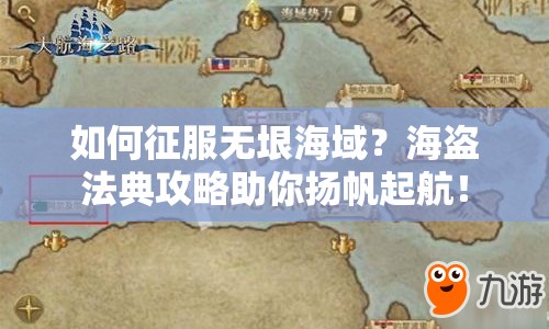 如何征服無垠海域？海盜法典攻略助你揚帆起航！