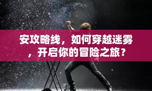 安攻略線，如何穿越迷霧，開啟你的冒險之旅？