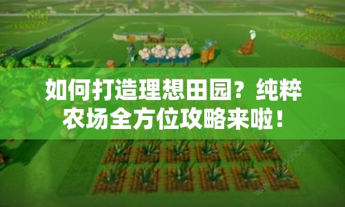 如何打造理想田園？純粹農(nóng)場全方位攻略來啦！