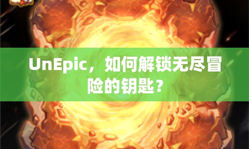 UnEpic，如何解鎖無盡冒險的鑰匙？