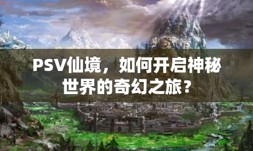 PSV仙境，如何開啟神秘世界的奇幻之旅？