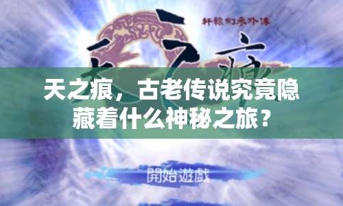 天之痕，古老傳說究竟隱藏著什么神秘之旅？