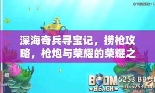 深海奇兵尋寶記，撈槍攻略，槍炮與榮耀的榮耀之旅？