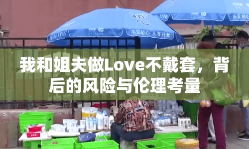 我和姐夫做Love不戴套，背后的風(fēng)險與倫理考量