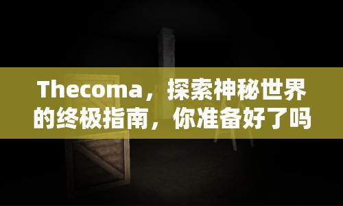 Thecoma，探索神秘世界的終極指南，你準備好了嗎？