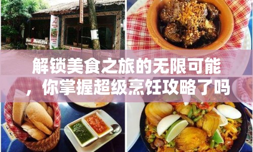解鎖美食之旅的無(wú)限可能，你掌握超級(jí)烹飪攻略了嗎？