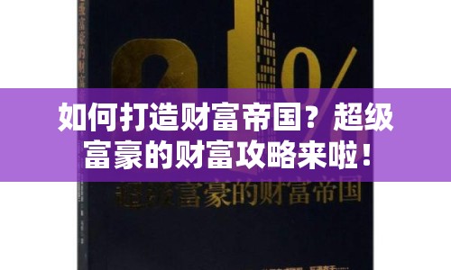 如何打造財(cái)富帝國(guó)？超級(jí)富豪的財(cái)富攻略來(lái)啦！