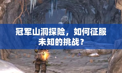 冠軍山洞探險(xiǎn)，如何征服未知的挑戰(zhàn)？