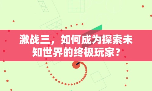 激戰(zhàn)三，如何成為探索未知世界的終極玩家？