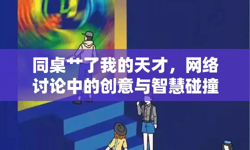 同桌艸了我的天才，網(wǎng)絡(luò)討論中的創(chuàng)意與智慧碰撞