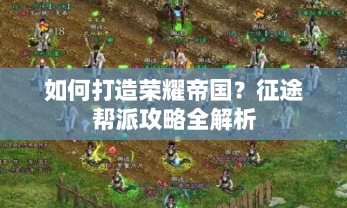 如何打造榮耀帝國？征途幫派攻略全解析