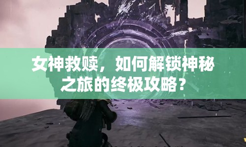 女神救贖，如何解鎖神秘之旅的終極攻略？