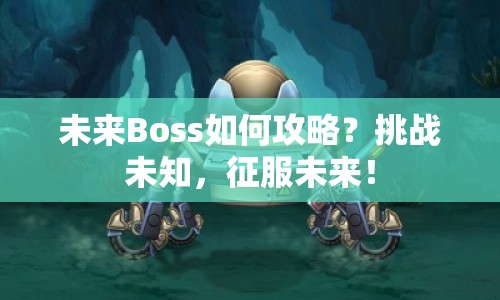 未來(lái)Boss如何攻略？挑戰(zhàn)未知，征服未來(lái)！
