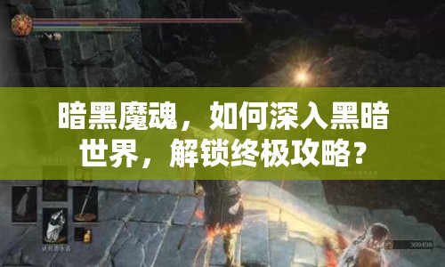 暗黑魔魂，如何深入黑暗世界，解鎖終極攻略？