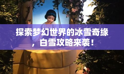 探索夢(mèng)幻世界的冰雪奇緣，白雪攻略來(lái)襲！
