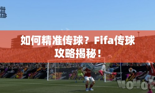 如何精準傳球？Fifa傳球攻略揭秘！