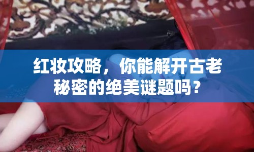 紅妝攻略，你能解開古老秘密的絕美謎題嗎？