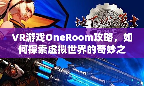 VR游戲OneRoom攻略，如何探索虛擬世界的奇妙之旅？