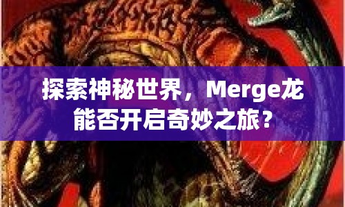 探索神秘世界，Merge龍能否開(kāi)啟奇妙之旅？