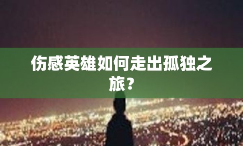 傷感英雄如何走出孤獨之旅？