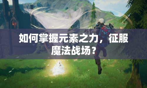 如何掌握元素之力，征服魔法戰(zhàn)場？