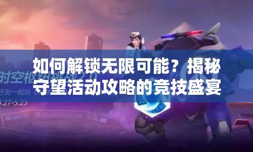 如何解鎖無限可能？揭秘守望活動攻略的競技盛宴！