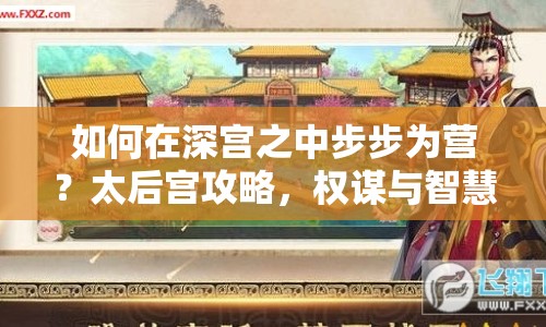 如何在深宮之中步步為營(yíng)？太后宮攻略，權(quán)謀與智慧的宮廷生存指南