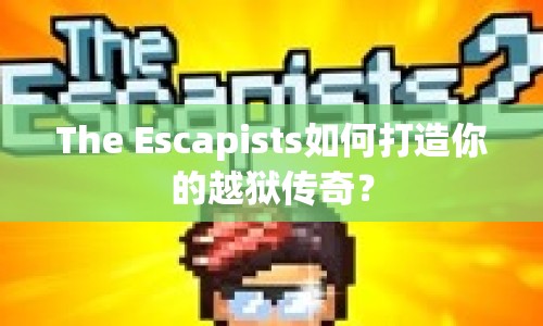 The Escapists如何打造你的越獄傳奇？