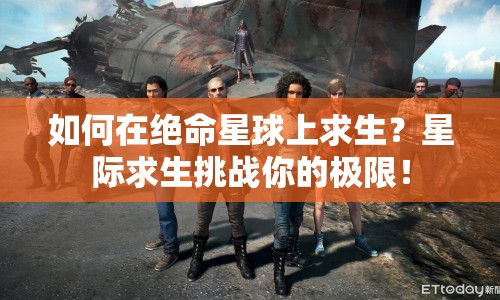 如何在絕命星球上求生？星際求生挑戰(zhàn)你的極限！