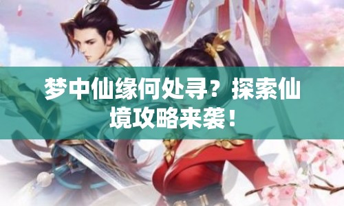 夢(mèng)中仙緣何處尋？探索仙境攻略來(lái)襲！