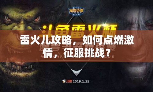 雷火兒攻略，如何點(diǎn)燃激情，征服挑戰(zhàn)？