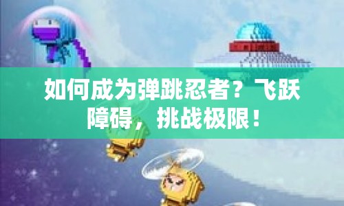 如何成為彈跳忍者？飛躍障礙，挑戰(zhàn)極限！