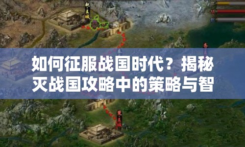 如何征服戰(zhàn)國時代？揭秘滅戰(zhàn)國攻略中的策略與智慧！
