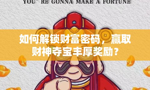 如何解鎖財(cái)富密碼，贏取財(cái)神奪寶豐厚獎(jiǎng)勵(lì)？