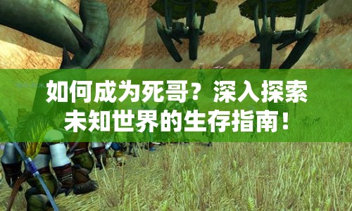 如何成為死哥？深入探索未知世界的生存指南！
