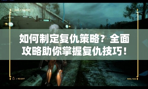 如何制定復仇策略？全面攻略助你掌握復仇技巧！