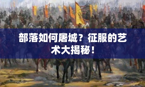 部落如何屠城？征服的藝術(shù)大揭秘！