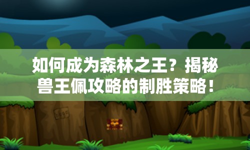 如何成為森林之王？揭秘獸王佩攻略的制勝策略！