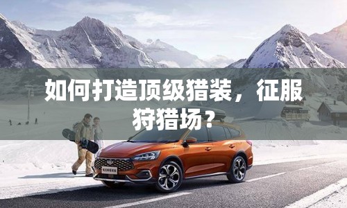 如何打造頂級(jí)獵裝，征服狩獵場(chǎng)？
